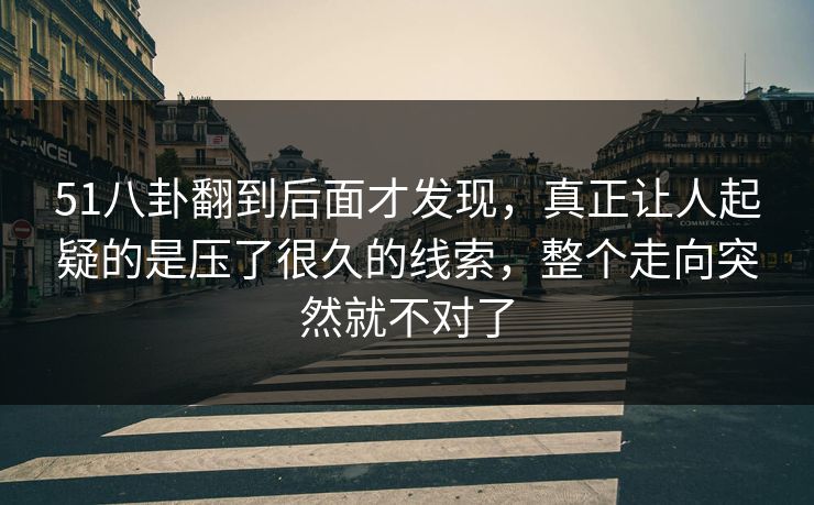 51八卦翻到后面才发现，真正让人起疑的是压了很久的线索，整个走向突然就不对了