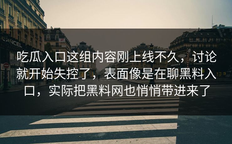 吃瓜入口这组内容刚上线不久，讨论就开始失控了，表面像是在聊黑料入口，实际把黑料网也悄悄带进来了