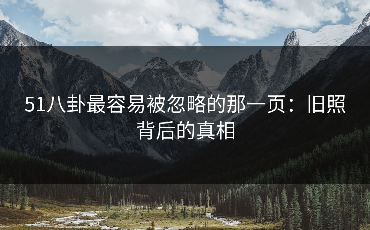 51八卦最容易被忽略的那一页:旧照背后的真相