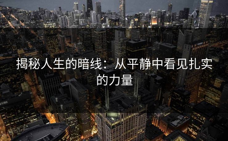 揭秘人生的暗线:从平静中看见扎实的力量