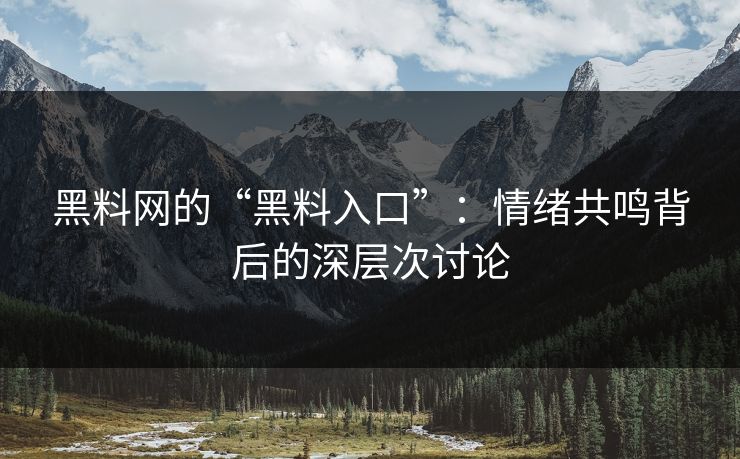 黑料网的“黑料入口”:情绪共鸣背后的深层次讨论