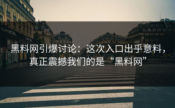 黑料网引爆讨论：这次入口出乎意料，真正震撼我们的是“黑料网”
