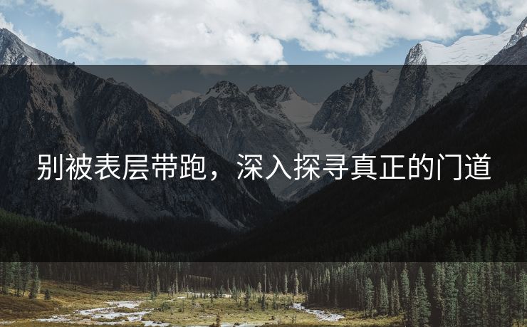 别被表层带跑，深入探寻真正的门道