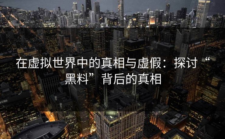 在虚拟世界中的真相与虚假：探讨“黑料”背后的真相