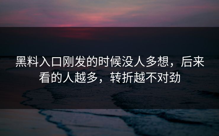 黑料入口刚发的时候没人多想，后来看的人越多，转折越不对劲